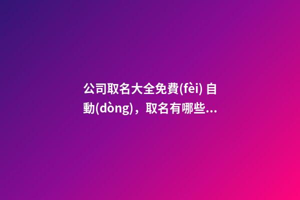 公司取名大全免費(fèi) 自動(dòng)，取名有哪些規(guī)則？-第1張-公司起名-玄機(jī)派